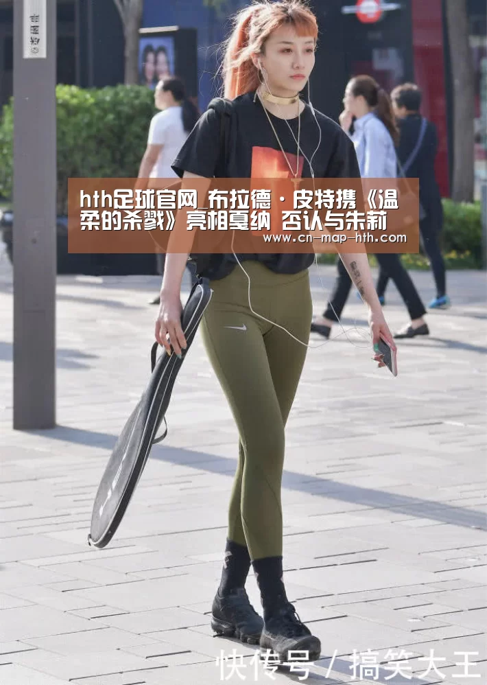 hth足球官网_布拉德·皮特携《温柔的杀戮》亮相戛纳 否认与朱莉定婚期(图1) hth足球官网